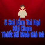 5 Sai Lầm Tai Hại Khi Chọn Thiết Kế Web Giá Rẻ 🚫💻