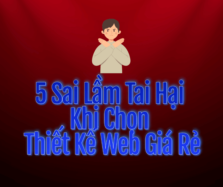 5 Sai Lầm Tai Hại Khi Chọn Thiết Kế Web Giá Rẻ 🚫💻